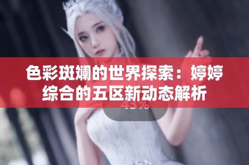 色彩斑斓的世界探索：婷婷综合的五区新动态解析