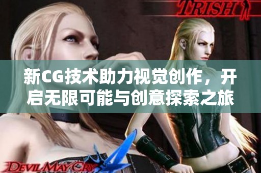 新CG技术助力视觉创作，开启无限可能与创意探索之旅