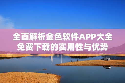 全面解析金色软件APP大全免费下载的实用性与优势