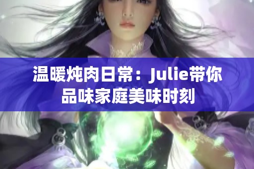 温暖炖肉日常：Julie带你品味家庭美味时刻