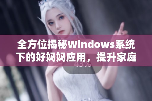 全方位揭秘Windows系统下的好妈妈应用，提升家庭管理效率