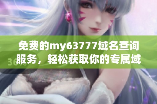 免费的my63777域名查询服务，轻松获取你的专属域名信息