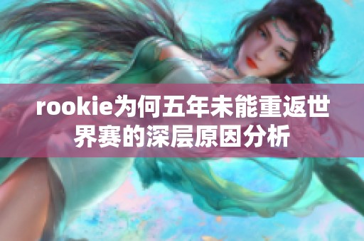 rookie为何五年未能重返世界赛的深层原因分析