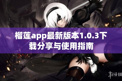 榴莲app最新版本1.0.3下载分享与使用指南