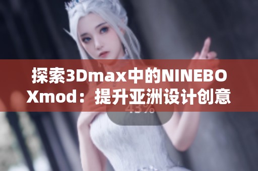 探索3Dmax中的NINEBOXmod：提升亚洲设计创意的全新工具