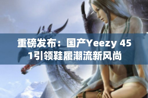 重磅发布：国产Yeezy 451引领鞋履潮流新风尚