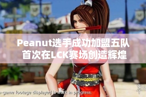 Peanut选手成功加盟五队 首次在LCK赛场创造辉煌