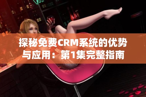 探秘免费CRM系统的优势与应用：第1集完整指南