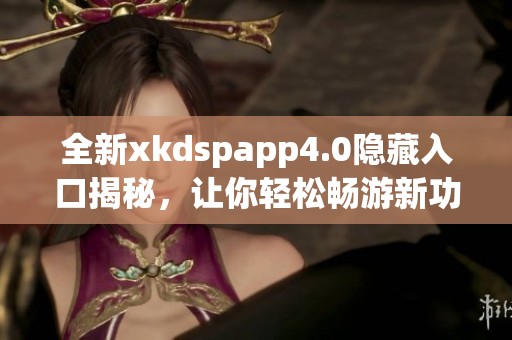 全新xkdspapp4.0隐藏入口揭秘，让你轻松畅游新功能