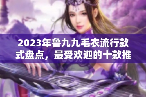 2023年鲁九九毛衣流行款式盘点，最受欢迎的十款推荐