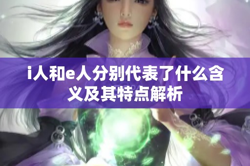 i人和e人分别代表了什么含义及其特点解析