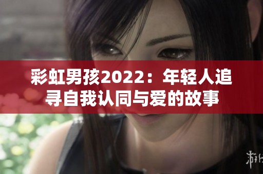 彩虹男孩2022：年轻人追寻自我认同与爱的故事