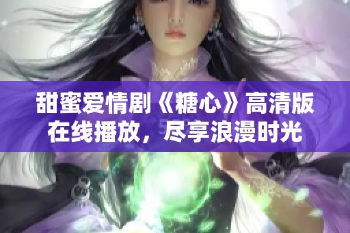 甜蜜爱情剧《糖心》高清版在线播放，尽享浪漫时光