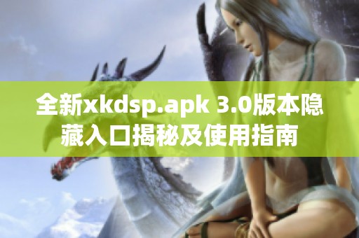 全新xkdsp.apk 3.0版本隐藏入口揭秘及使用指南