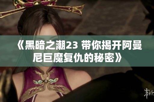 《黑暗之潮23 带你揭开阿曼尼巨魔复仇的秘密》