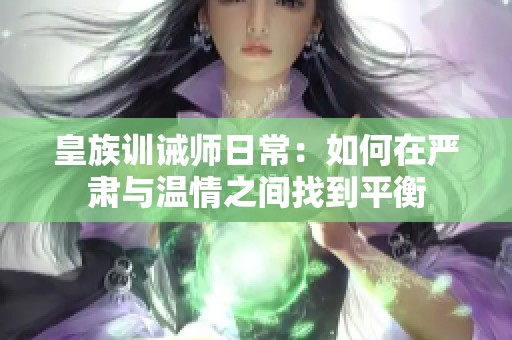 皇族训诫师日常：如何在严肃与温情之间找到平衡