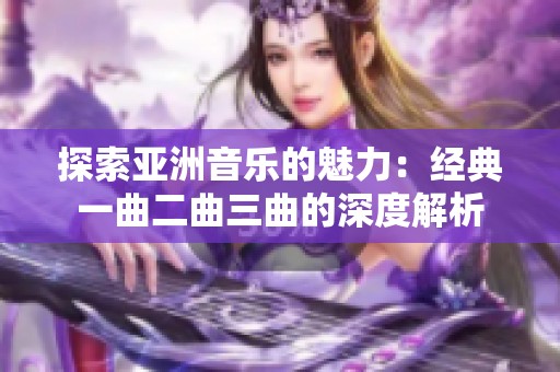 探索亚洲音乐的魅力：经典一曲二曲三曲的深度解析