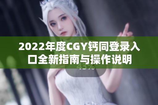 2022年度CGY钙同登录入口全新指南与操作说明