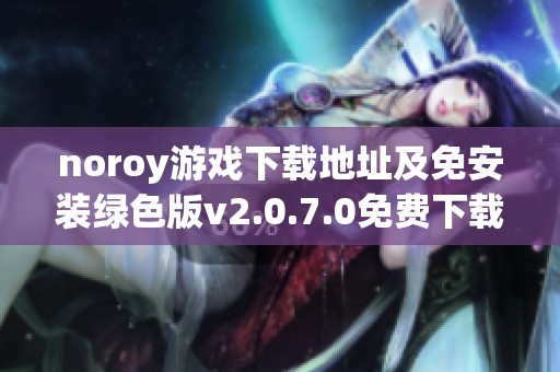 noroy游戏下载地址及免安装绿色版v2.0.7.0免费下载攻略