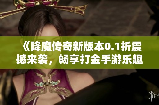 《降魔传奇新版本0.1折震撼来袭，畅享打金手游乐趣》