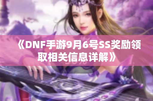 《DNF手游9月6号SS奖励领取相关信息详解》