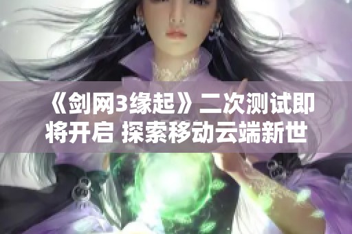 《剑网3缘起》二次测试即将开启 探索移动云端新世界