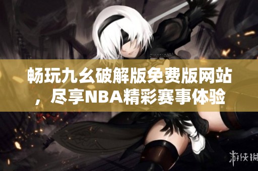 畅玩九幺破解版免费版网站，尽享NBA精彩赛事体验