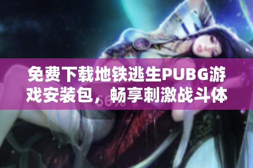 免费下载地铁逃生PUBG游戏安装包，畅享刺激战斗体验