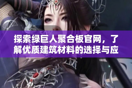 探索绿巨人聚合板官网，了解优质建筑材料的选择与应用