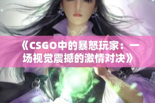 《CSGO中的暴怒玩家：一场视觉震撼的激情对决》