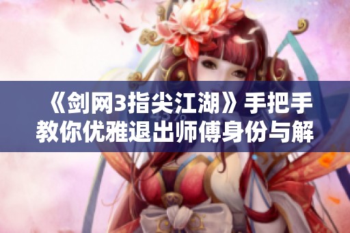 《剑网3指尖江湖》手把手教你优雅退出师傅身份与解除绑定技巧