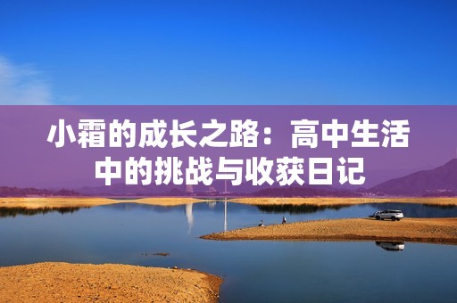 小霜的成长之路：高中生活中的挑战与收获日记