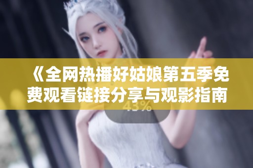 《全网热播好姑娘第五季免费观看链接分享与观影指南》