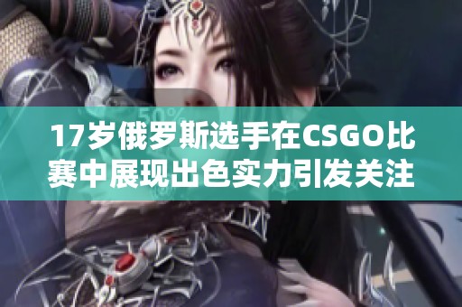 17岁俄罗斯选手在CSGO比赛中展现出色实力引发关注