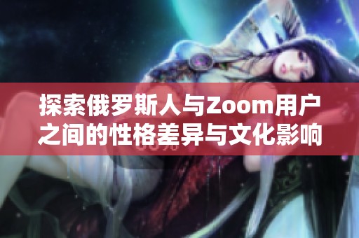 探索俄罗斯人与Zoom用户之间的性格差异与文化影响