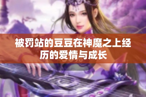 被罚站的豆豆在神魔之上经历的爱情与成长