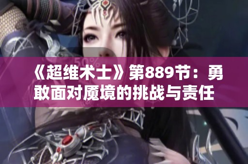 《超维术士》第889节：勇敢面对魇境的挑战与责任