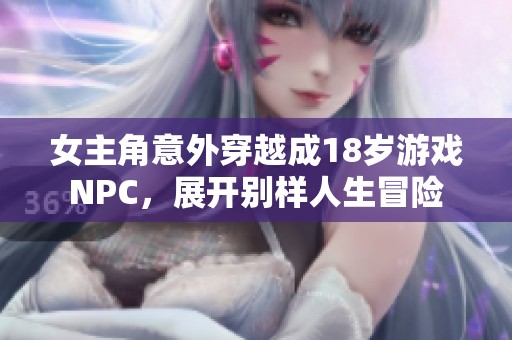 女主角意外穿越成18岁游戏NPC，展开别样人生冒险