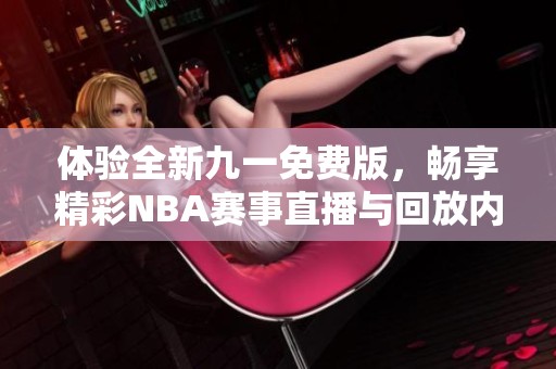 体验全新九一免费版，畅享精彩NBA赛事直播与回放内容