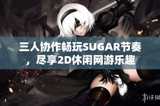 三人协作畅玩SUGAR节奏，尽享2D休闲网游乐趣