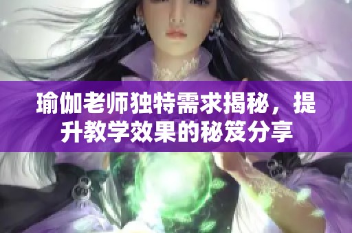 瑜伽老师独特需求揭秘，提升教学效果的秘笈分享