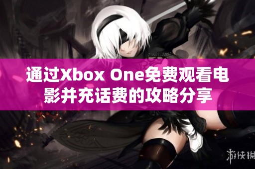 通过Xbox One免费观看电影并充话费的攻略分享