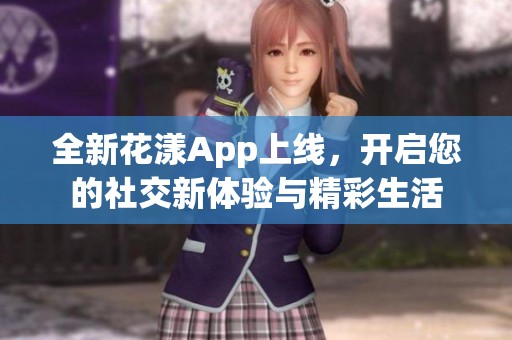 全新花漾App上线，开启您的社交新体验与精彩生活