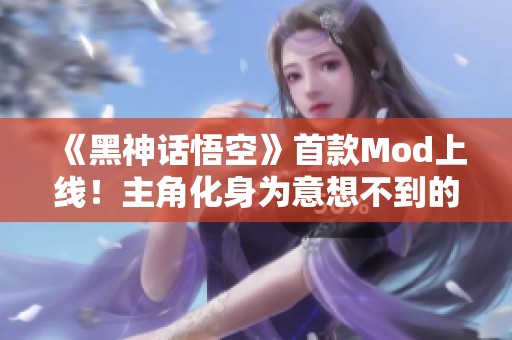 《黑神话悟空》首款Mod上线！主角化身为意想不到的角色