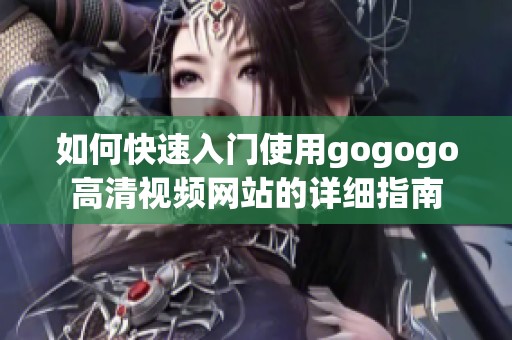 如何快速入门使用gogogo高清视频网站的详细指南