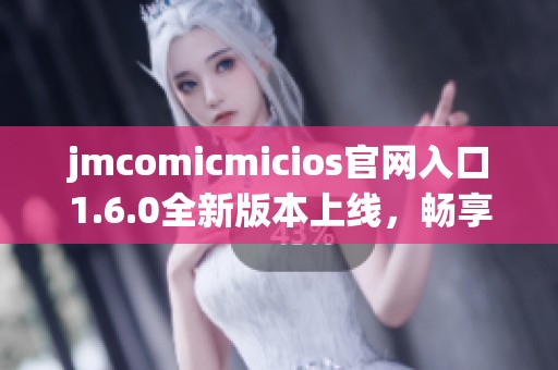 jmcomicmicios官网入口1.6.0全新版本上线，畅享多样漫画体验