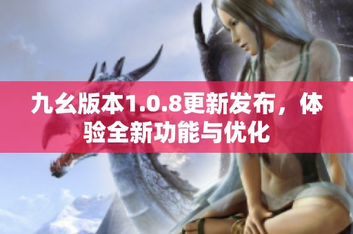 九幺版本1.0.8更新发布，体验全新功能与优化