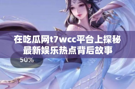 在吃瓜网t7wcc平台上探秘最新娱乐热点背后故事