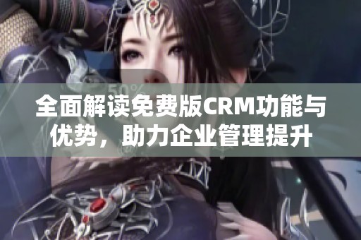 全面解读免费版CRM功能与优势，助力企业管理提升