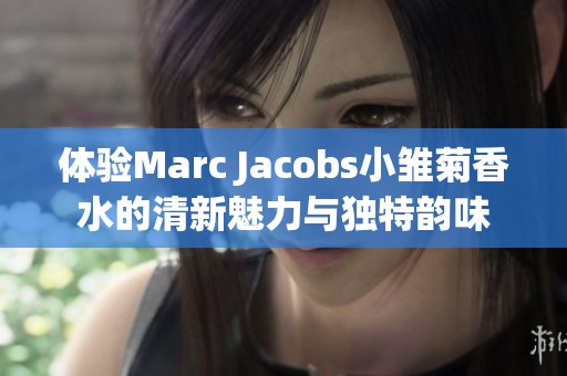 体验Marc Jacobs小雏菊香水的清新魅力与独特韵味